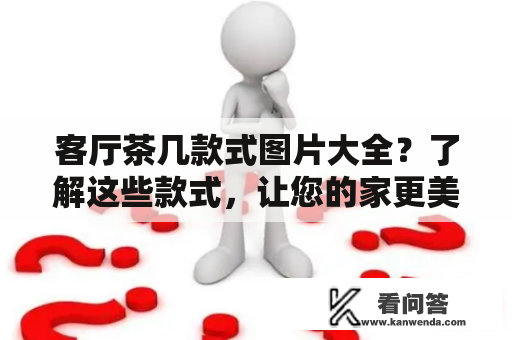 客厅茶几款式图片大全？了解这些款式，让您的家更美！