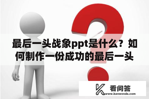 最后一头战象ppt是什么？如何制作一份成功的最后一头战象ppt？