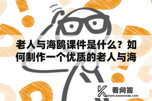 老人与海鸥课件是什么？如何制作一个优质的老人与海鸥课件？