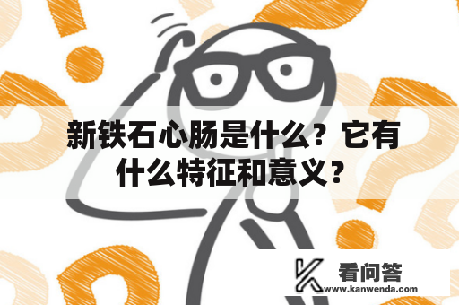  新铁石心肠是什么？它有什么特征和意义？