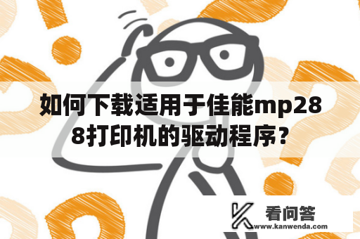 如何下载适用于佳能mp288打印机的驱动程序？