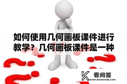 如何使用几何画板课件进行教学？几何画板课件是一种专门用于数学教学的工具，它能够帮助教师更加生动地向学生展示几何学知识。下面将详细介绍如何使用几何画板课件进行教学。