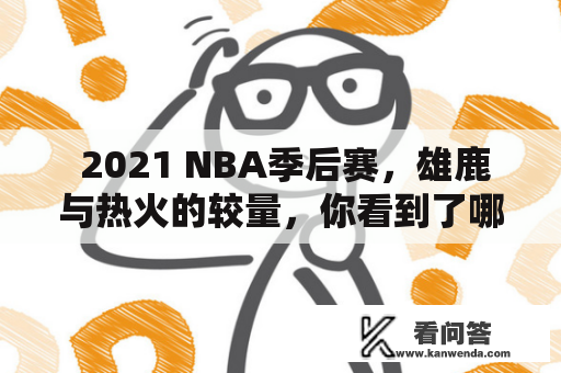  2021 NBA季后赛，雄鹿与热火的较量，你看到了哪些精彩集锦？