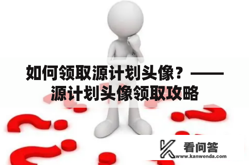 如何领取源计划头像？——源计划头像领取攻略