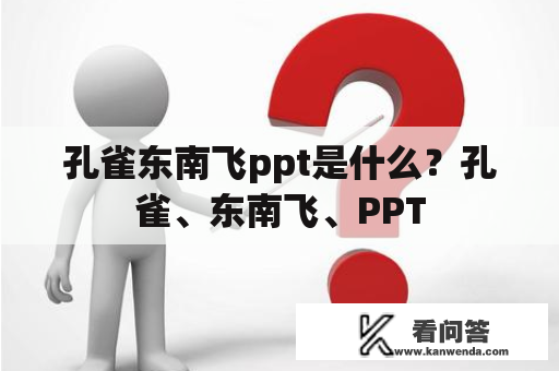 孔雀东南飞ppt是什么？孔雀、东南飞、PPT