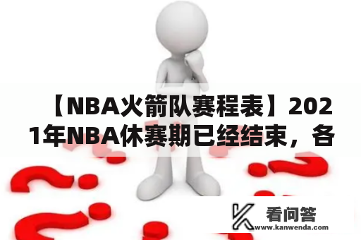 【NBA火箭队赛程表】2021年NBA休赛期已经结束，各支球队又开始了新赛季的备战。对于休斯敦火箭队的球迷们来说，最期待的便是火箭队的比赛赛程表。那么，2021-2022赛季的NBA火箭队赛程表是怎样的呢？我们来一起了解一下吧！