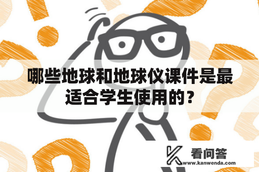 哪些地球和地球仪课件是最适合学生使用的? 哪些地球和地球仪课件是最适合学生使用的?