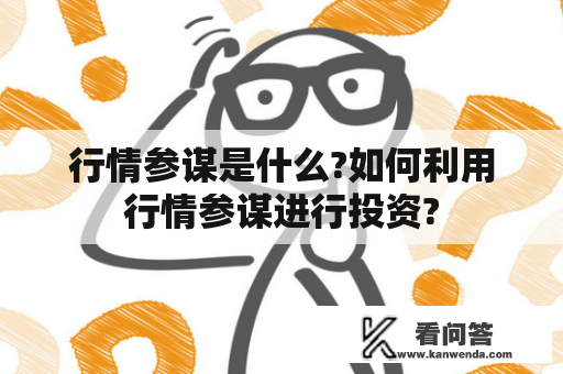 行情参谋是什么?如何利用行情参谋进行投资?