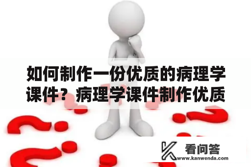 如何制作一份优质的病理学课件？病理学课件制作优质