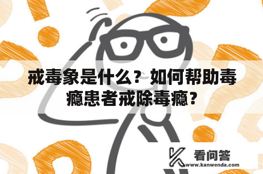 戒毒象是什么？如何帮助毒瘾患者戒除毒瘾？