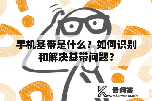 手机基带是什么？如何识别和解决基带问题？