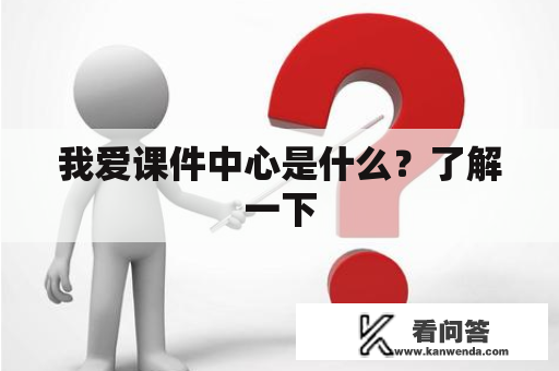 我爱课件中心是什么？了解一下