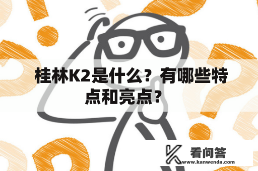  桂林K2是什么？有哪些特点和亮点？ 