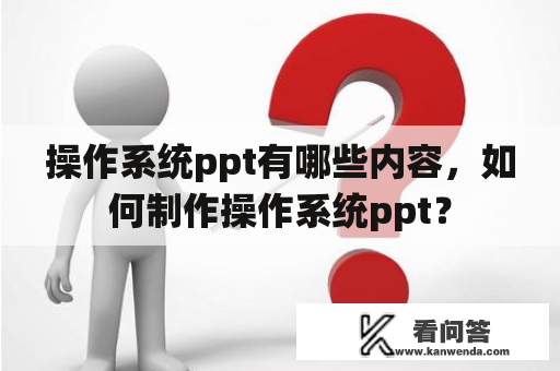 操作系统ppt有哪些内容，如何制作操作系统ppt？