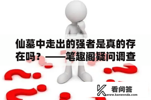 仙墓中走出的强者是真的存在吗？——笔趣阁疑问调查