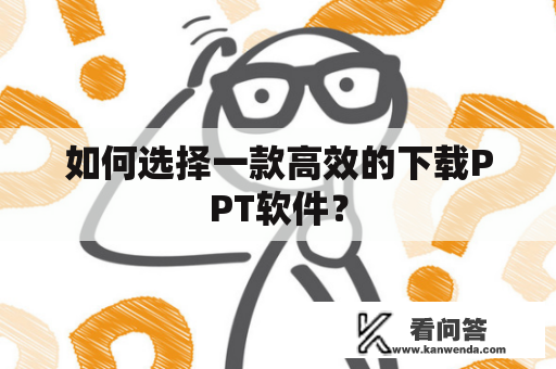 如何选择一款高效的下载PPT软件？