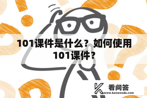 101课件是什么？如何使用101课件？