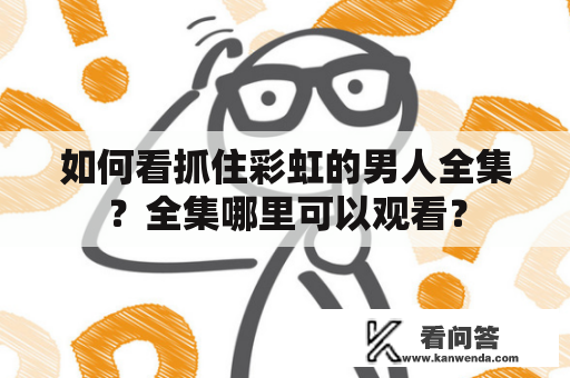 如何看抓住彩虹的男人全集？全集哪里可以观看？