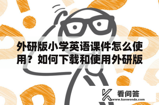 外研版小学英语课件怎么使用？如何下载和使用外研版小学英语课件？