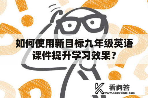 如何使用新目标九年级英语课件提升学习效果？