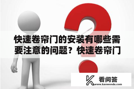 快速卷帘门的安装有哪些需要注意的问题？快速卷帘门，是一种快捷、方便、实用的门类产品。在现代工业、商业中被广泛应用。它不仅可以有效地隔离风、沙、尘、雨、雪和噪音等，还可以保证建筑物、仓库等场所的安全。但是，对于快速卷帘门的安装，我们在进行操作时需要注意哪些问题呢？