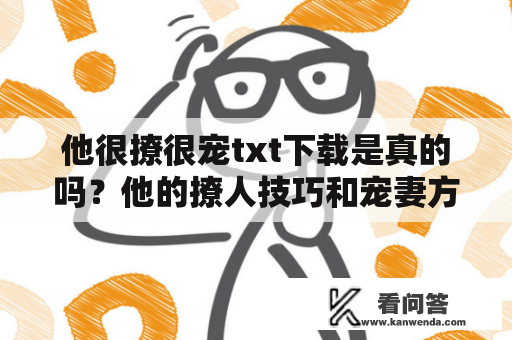 他很撩很宠txt下载是真的吗？他的撩人技巧和宠妻方式有哪些？