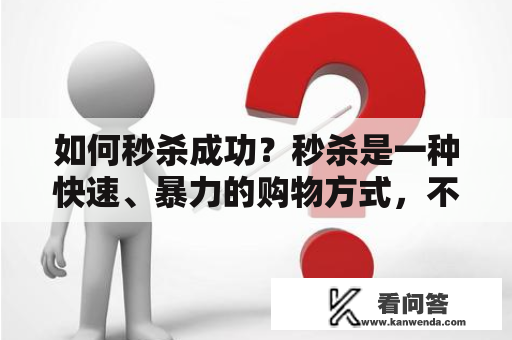 如何秒杀成功？秒杀是一种快速、暴力的购物方式，不少人都希望在活动中抢到想要的商品。但是，很多人在参与秒杀活动时却感到困难重重，难以抢到商品。那么，如何才能在秒杀活动中成功抢购到心仪的商品呢？