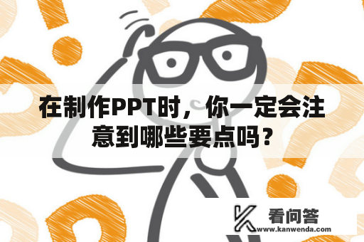 在制作PPT时，你一定会注意到哪些要点吗？