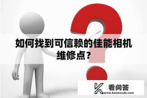 如何找到可信赖的佳能相机维修点？