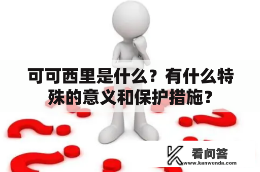 可可西里是什么？有什么特殊的意义和保护措施？