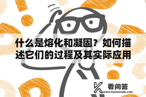 什么是熔化和凝固？如何描述它们的过程及其实际应用？