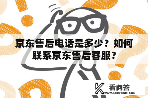 京东售后电话是多少？如何联系京东售后客服？