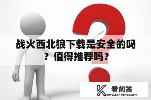 战火西北狼下载是安全的吗？值得推荐吗？