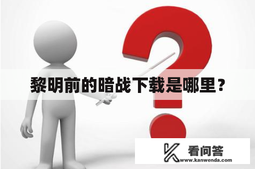 黎明前的暗战下载是哪里？