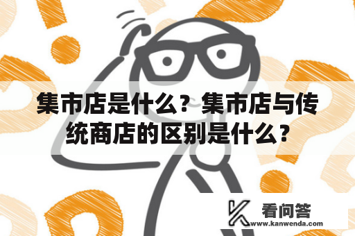 集市店是什么？集市店与传统商店的区别是什么？