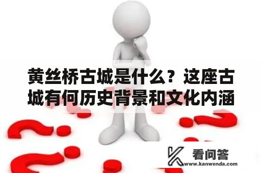 黄丝桥古城是什么？这座古城有何历史背景和文化内涵？