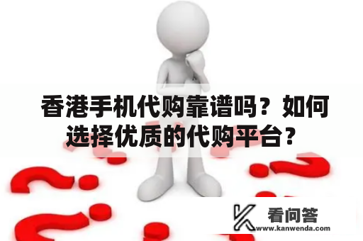  香港手机代购靠谱吗？如何选择优质的代购平台？