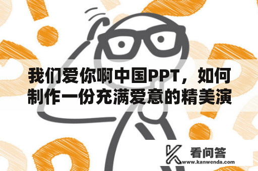 我们爱你啊中国PPT，如何制作一份充满爱意的精美演示文稿？