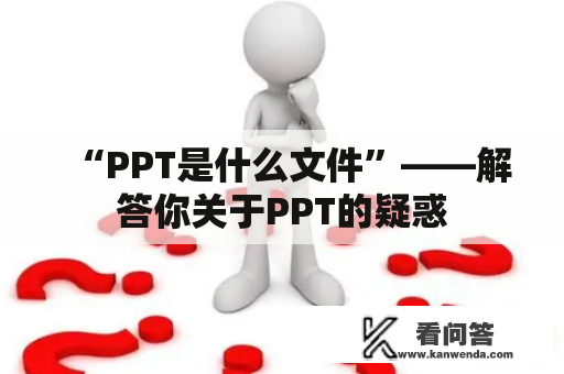 “PPT是什么文件”——解答你关于PPT的疑惑