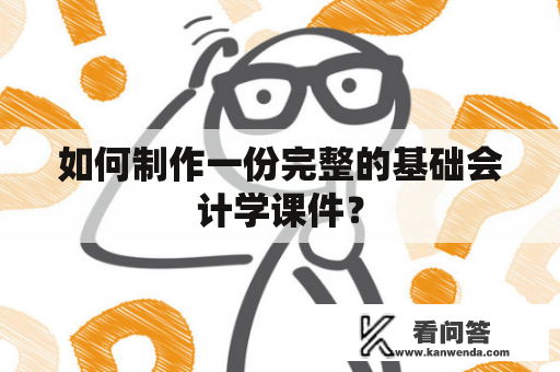 如何制作一份完整的基础会计学课件？