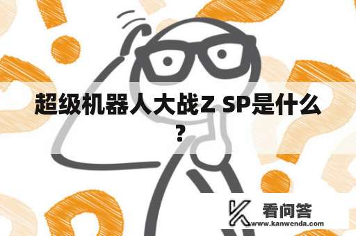 超级机器人大战Z SP是什么？