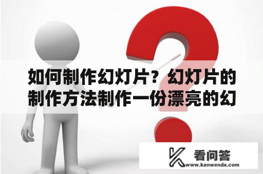 如何制作幻灯片？幻灯片的制作方法制作一份漂亮的幻灯片对于展示公司或个人的信息非常重要。以下是一些简单易行的方法来制作幻灯片。