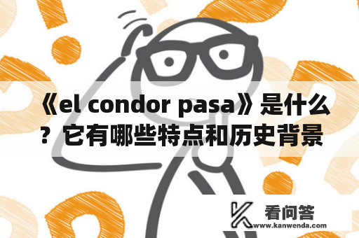 《el condor pasa》是什么？它有哪些特点和历史背景？