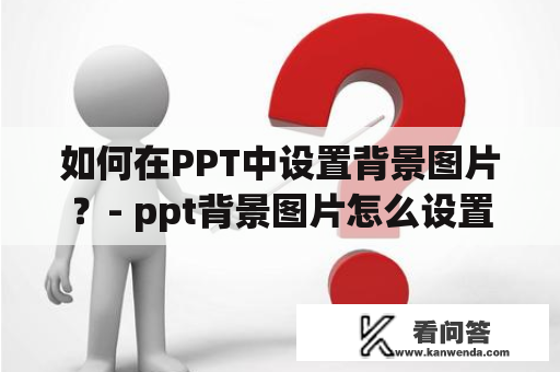 如何在PPT中设置背景图片？- ppt背景图片怎么设置