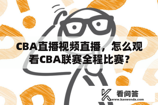 CBA直播视频直播，怎么观看CBA联赛全程比赛？