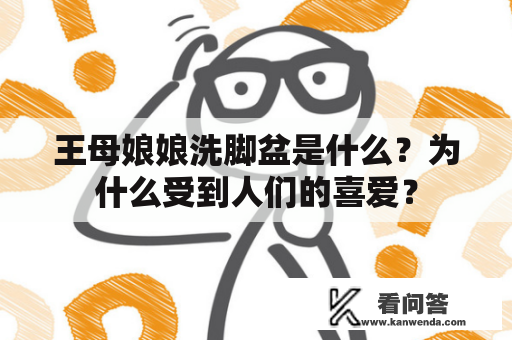 王母娘娘洗脚盆是什么？为什么受到人们的喜爱？