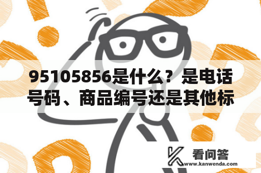 95105856是什么？是电话号码、商品编号还是其他标识？