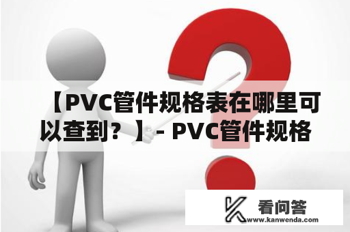 【PVC管件规格表在哪里可以查到？】- PVC管件规格表查询详解