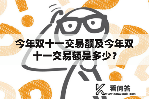 今年双十一交易额及今年双十一交易额是多少？