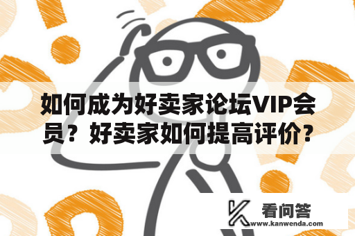 如何成为好卖家论坛VIP会员？好卖家如何提高评价？